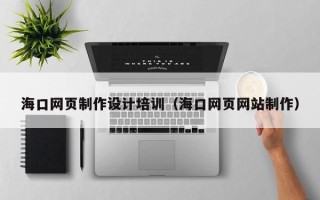 南通海口网页制作设计培训（海口网页网站制作）