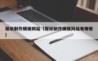 南通报纸制作模板网站（报纸制作模板网站有哪些）