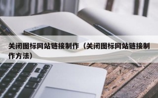 南通关闭图标网站链接制作（关闭图标网站链接制作方法）