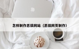 南通怎样制作恶搞网站（恶搞网页制作）