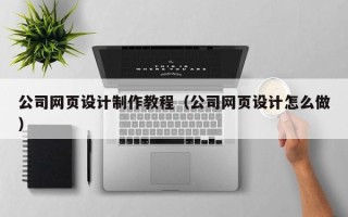 南通公司网页设计制作教程（公司网页设计怎么做）