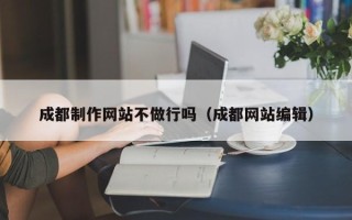 南通成都制作网站不做行吗（成都网站编辑）