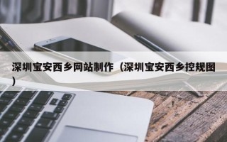 南通深圳宝安西乡网站制作（深圳宝安西乡控规图）